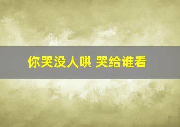 你哭没人哄 哭给谁看